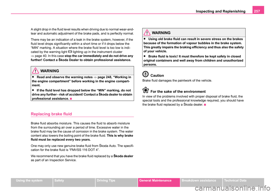 SKODA OCTAVIA 2005 1.G / (1U) Owners Manual Inspecting and Replenishing257
Using the systemSafetyDriving TipsGeneral MaintenanceBreakdown assistanceTechnical Data
A slight drop in the fluid level results when driving due to normal wear-and-
tea