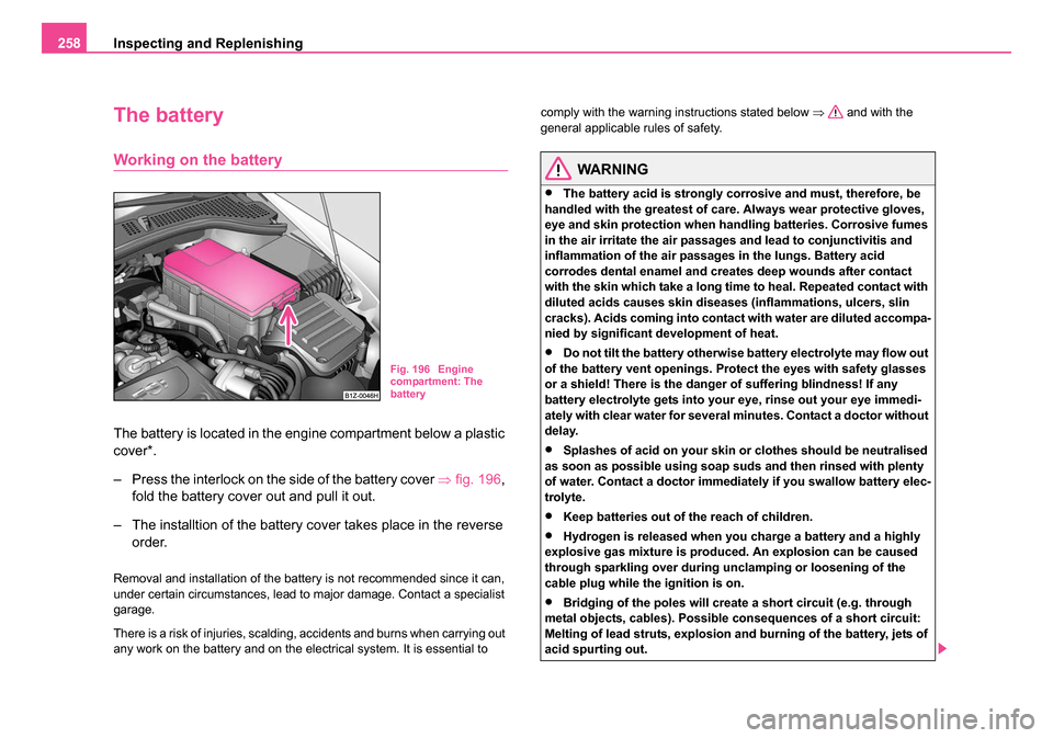 SKODA OCTAVIA 2005 1.G / (1U) Manual Online Inspecting and Replenishing
258
The battery
Working on the battery
The battery is located in the engine compartment below a plastic
cover*.
– Press the interlock on the side of the battery cover SKODA OCTAVIA 2005 1.G / (1U) Manual Online Inspecting and Replenishing
258
The battery
Working on the battery
The battery is located in the engine compartment below a plastic
cover*.
– Press the interlock on the side of the battery cover