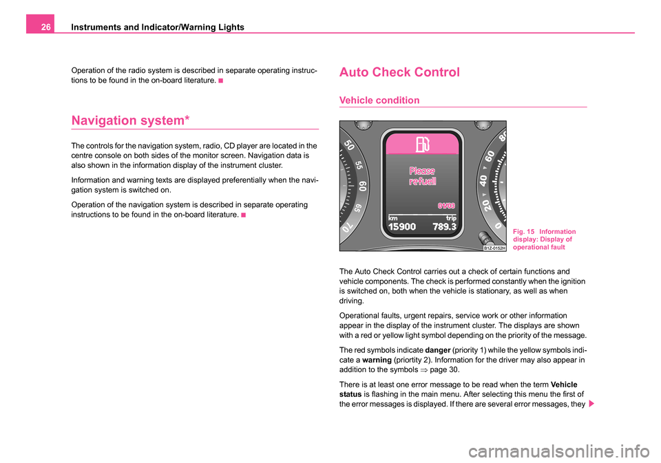 SKODA OCTAVIA 2005 1.G / (1U) Owners Manual Instruments and Indicator/Warning Lights
26
Operation of the radio system is described in separate operating instruc-
tions to be found in the on-board literature.
Navigation system*
The controls for 