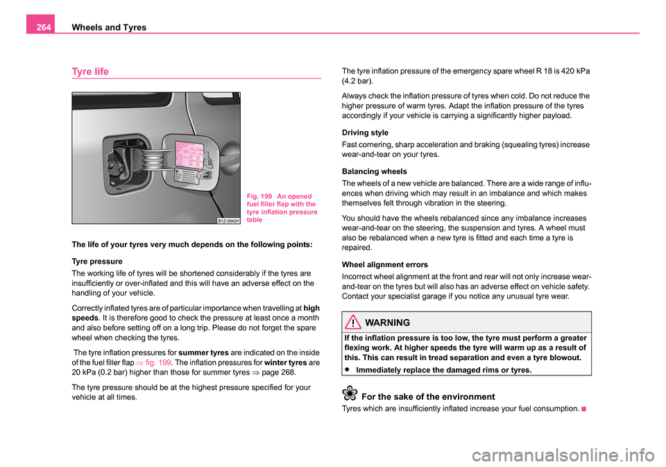 SKODA OCTAVIA 2005 1.G / (1U) Owners Manual Wheels and Tyres
264
Tyre life
The life of your tyres very much depends on the following points:
Tyre pressure
The working life of tyres will be shortened considerably if the tyres are
insufficiently SKODA OCTAVIA 2005 1.G / (1U) Owners Manual Wheels and Tyres
264
Tyre life
The life of your tyres very much depends on the following points:
Tyre pressure
The working life of tyres will be shortened considerably if the tyres are
insufficiently
