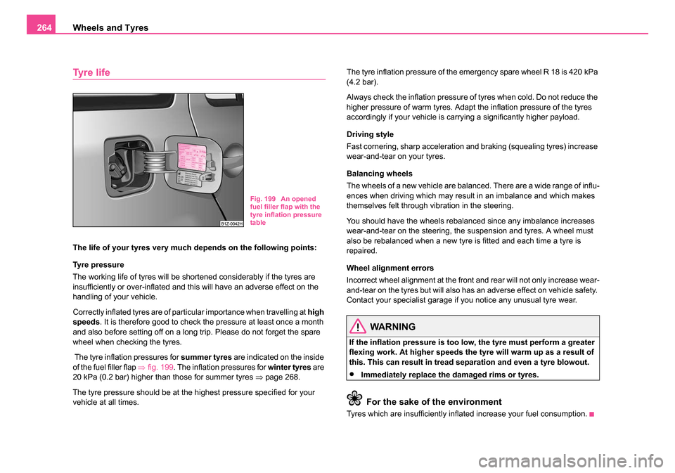 SKODA OCTAVIA 2005 1.G / (1U) Owners Manual Wheels and Tyres
264
Tyre life
The life of your tyres very much depends on the following points:
Tyre pressure
The working life of tyres will be shortened considerably if the tyres are 
insufficiently