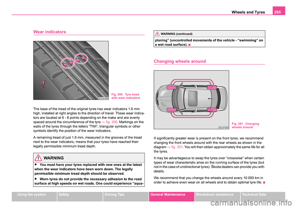 SKODA OCTAVIA 2005 1.G / (1U) Owners Manual Wheels and Tyres265
Using the systemSafetyDriving TipsGeneral MaintenanceBreakdown assistanceTechnical Data
Wear indicators
The base of the tread of the original tyres has wear indicators 1.6 mm
high SKODA OCTAVIA 2005 1.G / (1U) Owners Manual Wheels and Tyres265
Using the systemSafetyDriving TipsGeneral MaintenanceBreakdown assistanceTechnical Data
Wear indicators
The base of the tread of the original tyres has wear indicators 1.6 mm
high