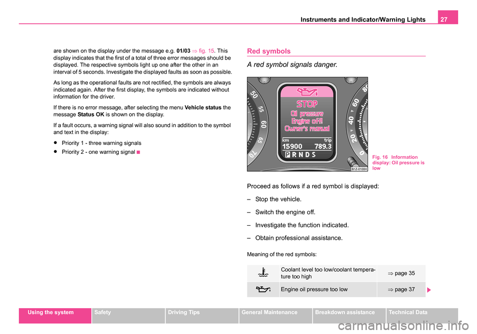 SKODA OCTAVIA 2005 1.G / (1U) User Guide Instruments and Indicator/Warning Lights27
Using the systemSafetyDriving TipsGeneral MaintenanceBreakdown assistanceTechnical Data
are shown on the display under the message e.g. 
01/03 ⇒ fig. 15 . 