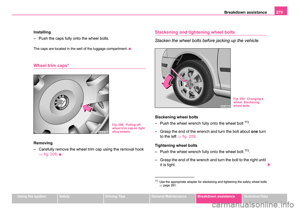 SKODA OCTAVIA 2005 1.G / (1U) Owners Manual Breakdown assistance279
Using the systemSafetyDriving TipsGeneral MaintenanceBreakdown assistanceTechnical Data
Installing
– Push the caps fully onto the wheel bolts.
The caps are located in the wel SKODA OCTAVIA 2005 1.G / (1U) Owners Manual Breakdown assistance279
Using the systemSafetyDriving TipsGeneral MaintenanceBreakdown assistanceTechnical Data
Installing
– Push the caps fully onto the wheel bolts.
The caps are located in the wel