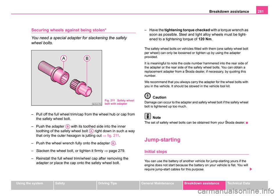 SKODA OCTAVIA 2005 1.G / (1U) User Guide Breakdown assistance281
Using the systemSafetyDriving TipsGeneral MaintenanceBreakdown assistanceTechnical Data
Securing wheels against being stolen*
You need a special adapter for slackening the safe SKODA OCTAVIA 2005 1.G / (1U) User Guide Breakdown assistance281
Using the systemSafetyDriving TipsGeneral MaintenanceBreakdown assistanceTechnical Data
Securing wheels against being stolen*
You need a special adapter for slackening the safe