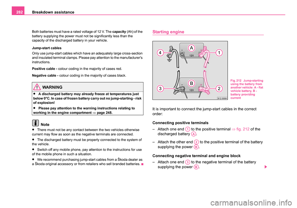 SKODA OCTAVIA 2005 1.G / (1U) Owners Manual Breakdown assistance
282
Both batteries must have a rated voltage of 12 V. The capacity (Ah) of the
battery supplying the power must not be significantly less than the
capacity of the discharged ba SKODA OCTAVIA 2005 1.G / (1U) Owners Manual Breakdown assistance
282
Both batteries must have a rated voltage of 12 V. The capacity (Ah) of the
battery supplying the power must not be significantly less than the
capacity of the discharged ba