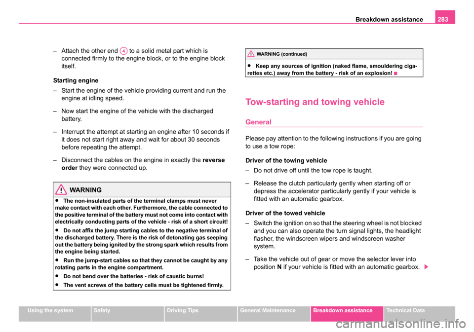 SKODA OCTAVIA 2005 1.G / (1U) Owners Manual Breakdown assistance283
Using the systemSafetyDriving TipsGeneral MaintenanceBreakdown assistanceTechnical Data
– Attach the other end   to a solid metal part which is 
connected firmly to the engin