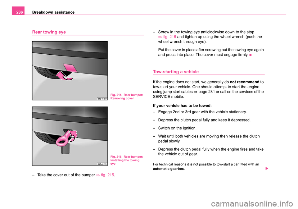 SKODA OCTAVIA 2005 1.G / (1U) Owners Manual Breakdown assistance
286
Rear towing eye
– Take the cover out of the bumper ⇒fig. 215 . – Screw in the towing eye anticlockwise down to the stop
⇒fig. 216 and tighten up using the wheel wre SKODA OCTAVIA 2005 1.G / (1U) Owners Manual Breakdown assistance
286
Rear towing eye
– Take the cover out of the bumper ⇒fig. 215 . – Screw in the towing eye anticlockwise down to the stop
⇒fig. 216 and tighten up using the wheel wre