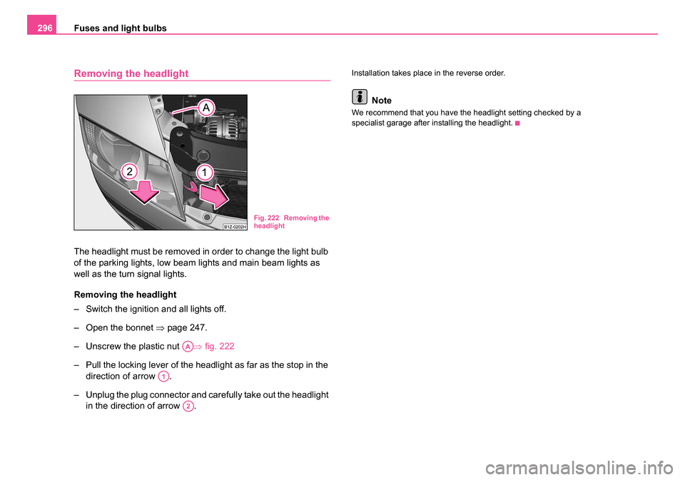 SKODA OCTAVIA 2005 1.G / (1U) Owners Manual Fuses and light bulbs
296
Removing the headlight
The headlight must be removed in order to change the light bulb 
of the parking lights, low beam lights and main beam lights as 
well as the turn signa