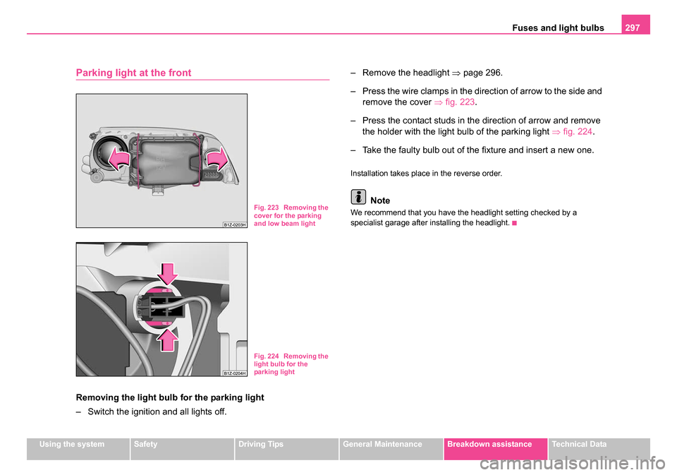 SKODA OCTAVIA 2005 1.G / (1U) Owners Manual Fuses and light bulbs297
Using the systemSafetyDriving TipsGeneral MaintenanceBreakdown assistanceTechnical Data
Parking light at the front
Removing the light bulb for the parking light
– Switch the SKODA OCTAVIA 2005 1.G / (1U) Owners Manual Fuses and light bulbs297
Using the systemSafetyDriving TipsGeneral MaintenanceBreakdown assistanceTechnical Data
Parking light at the front
Removing the light bulb for the parking light
– Switch the