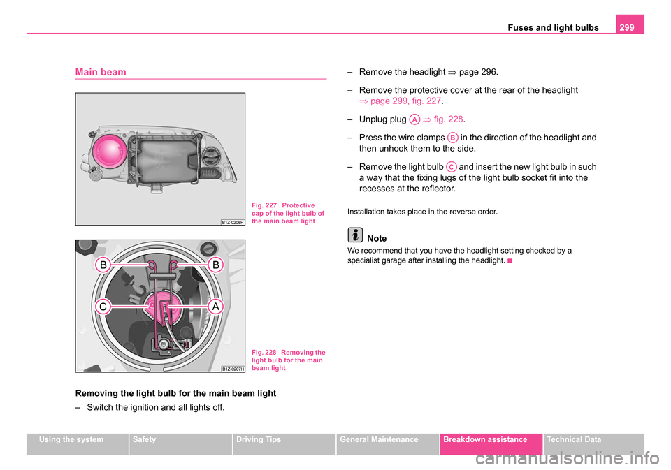 SKODA OCTAVIA 2005 1.G / (1U) Owners Manual Fuses and light bulbs299
Using the systemSafetyDriving TipsGeneral MaintenanceBreakdown assistanceTechnical Data
Main beam
Removing the light bulb for the main beam light
– Switch the ignition and a