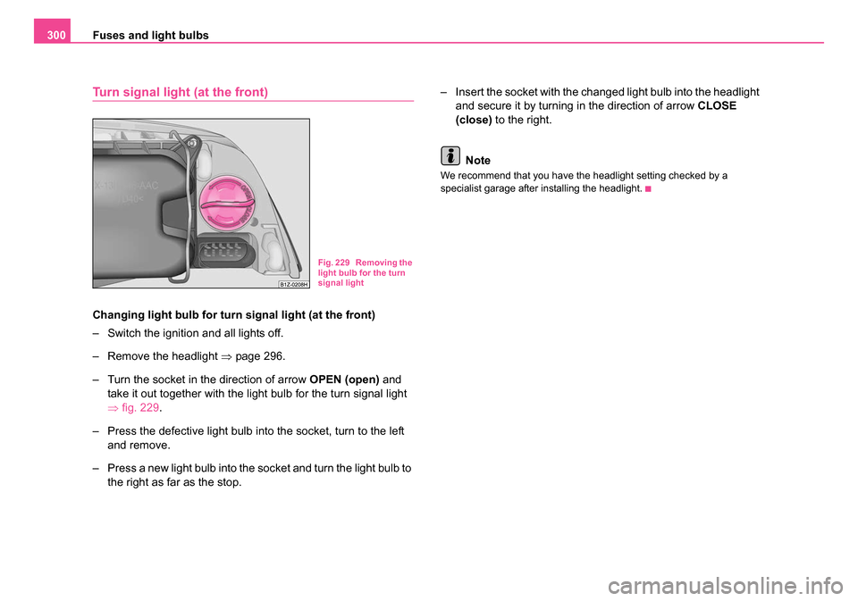 SKODA OCTAVIA 2005 1.G / (1U) User Guide Fuses and light bulbs
300
Turn signal light (at the front)
Changing light bulb for turn signal light (at the front)
– Switch the ignition and all lights off.
– Remove the headlight  ⇒page 296.
