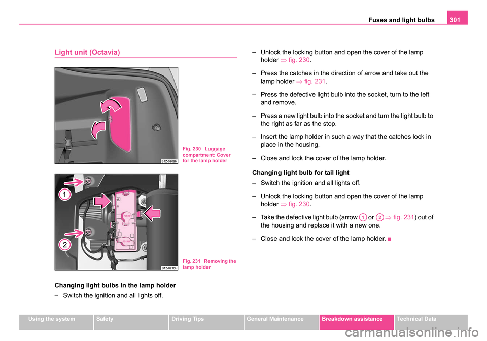 SKODA OCTAVIA 2005 1.G / (1U) Owners Manual Fuses and light bulbs301
Using the systemSafetyDriving TipsGeneral MaintenanceBreakdown assistanceTechnical Data
Light unit (Octavia)
Changing light bulbs in the lamp holder
– Switch the ignition an