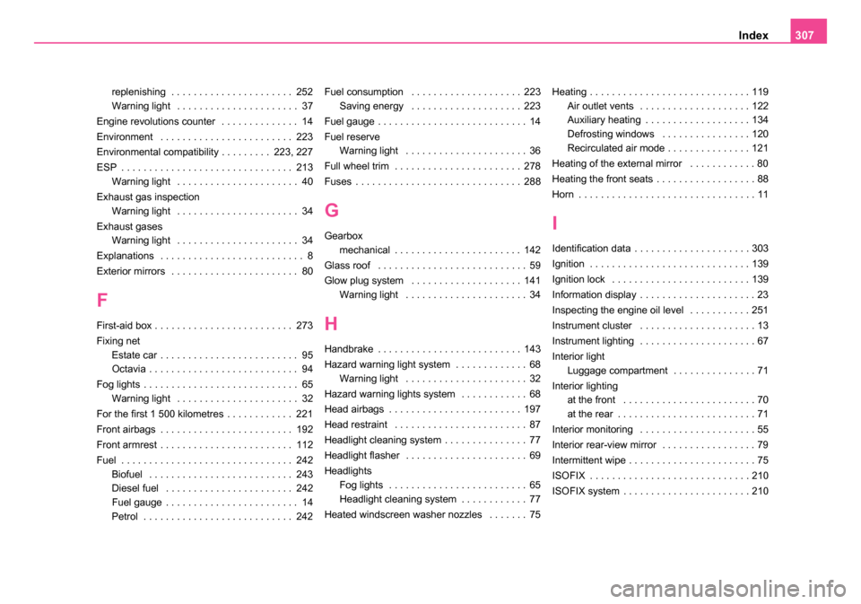 SKODA OCTAVIA 2005 1.G / (1U) User Guide Index307
replenishing  . . . . . . . . . . . . . . . . . . . . . . 252
Warning light  . . . . . . . . . . . . . . . . . . . . . . 37
Engine revolutions counter  . . . . . . . . . . . . . . 14
Environm