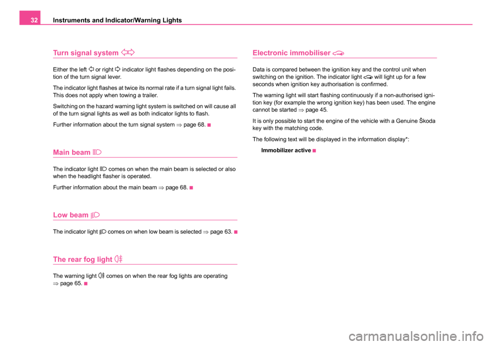 SKODA OCTAVIA 2005 1.G / (1U) Owners Manual Instruments and Indicator/Warning Lights
32
Turn signal system 
Either the left  or right  indicator light flashes depending on the posi-
tion of the turn signal lever.
The indicator light