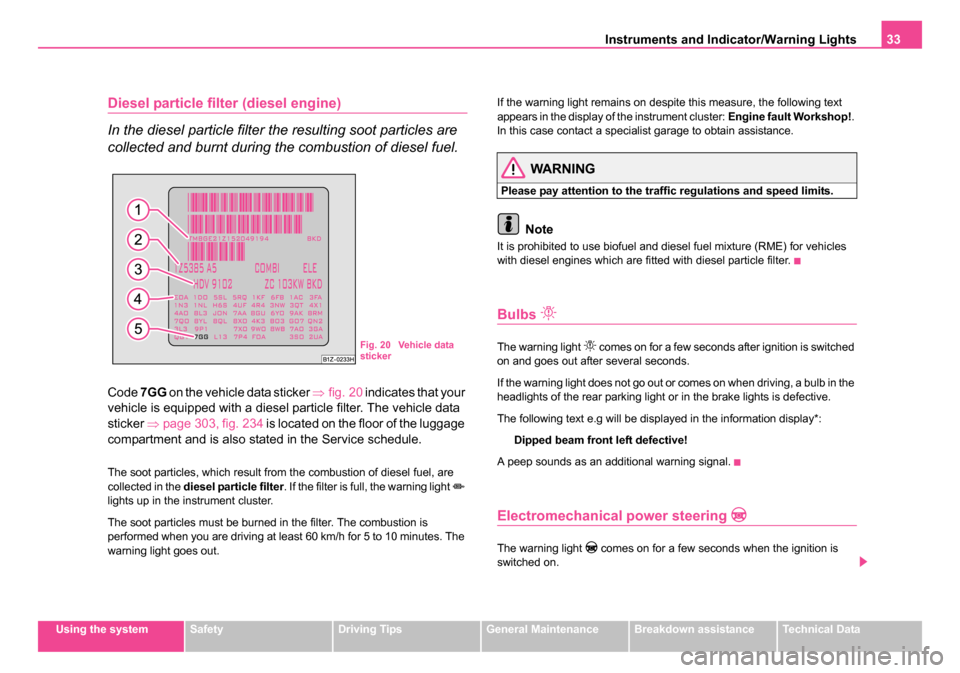 SKODA OCTAVIA 2005 1.G / (1U) User Guide Instruments and Indicator/Warning Lights33
Using the systemSafetyDriving TipsGeneral MaintenanceBreakdown assistanceTechnical Data
Diesel particle filter (diesel engine)
In the diesel particle filter 