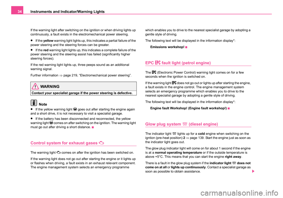 SKODA OCTAVIA 2005 1.G / (1U) Owners Guide Instruments and Indicator/Warning Lights
34
If the warning light after switching on the ignition or when driving lights up 
continuously, a fault exists in the electromechanical power steering.
•If 