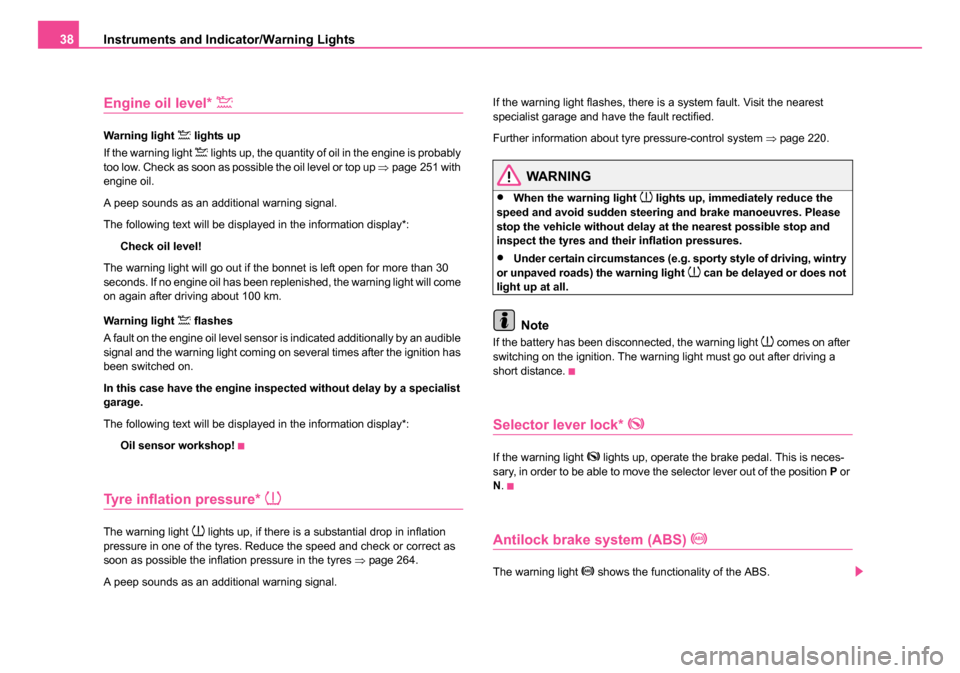 SKODA OCTAVIA 2005 1.G / (1U) Owners Manual Instruments and Indicator/Warning Lights
38
Engine oil level* 
Warning light  lights up
If the warning light 
 lights up, the quantity of oil in the engine is probably 
too low. Check as soon