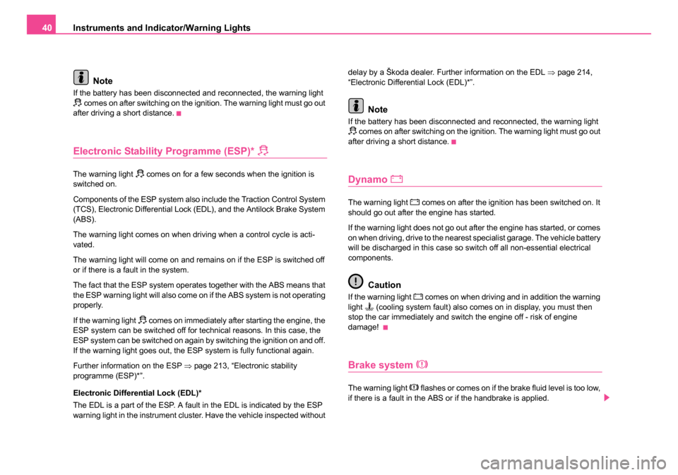 SKODA OCTAVIA 2005 1.G / (1U) Service Manual Instruments and Indicator/Warning Lights
40
Note
If the battery has been disconnected and reconnected, the warning light  comes on after switching on the ignition. The warning light must go out 
af