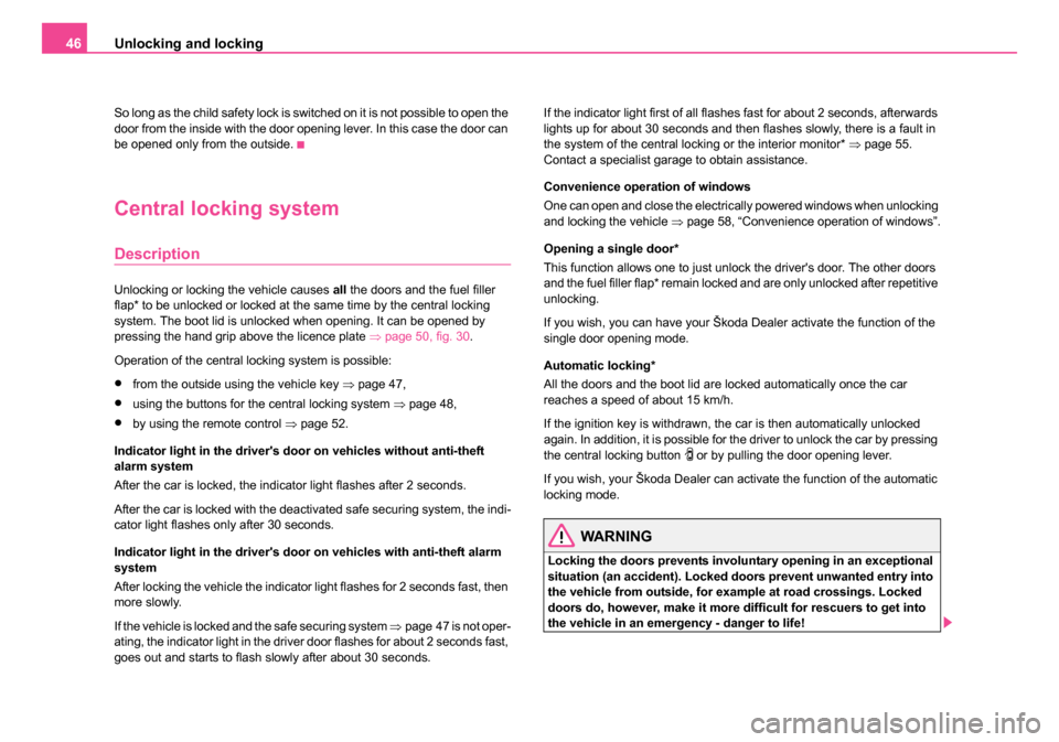 SKODA OCTAVIA 2005 1.G / (1U) Service Manual Unlocking and locking
46
So long as the child safety lock is switched on it is not possible to open the 
door from the inside with the door opening lever. In this case the door can 
be opened only fro