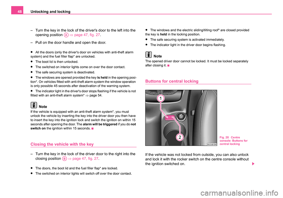 SKODA OCTAVIA 2005 1.G / (1U) Service Manual Unlocking and locking
48
– Turn the key in the lock of the drivers door to the left into the opening position    ⇒page 47, fig. 27.
– Pull on the door handle and open the door.
•All the doors