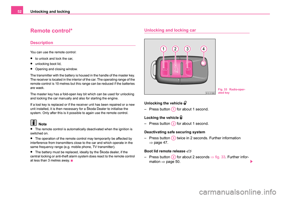 SKODA OCTAVIA 2005 1.G / (1U) Owners Manual Unlocking and locking
52
Remote control*
Description
You can use the remote control:
•to unlock and lock the car,
•unlocking boot lid,
•Opening and closing window.
The transmitter with the batte SKODA OCTAVIA 2005 1.G / (1U) Owners Manual Unlocking and locking
52
Remote control*
Description
You can use the remote control:
•to unlock and lock the car,
•unlocking boot lid,
•Opening and closing window.
The transmitter with the batte