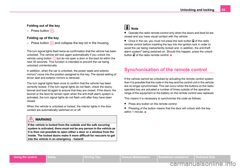 SKODA OCTAVIA 2005 1.G / (1U) Owners Guide Unlocking and locking53
Using the systemSafetyDriving TipsGeneral MaintenanceBreakdown assistanceTechnical Data
Folding out of the key
– Press button  .
Folding up of the key
– Press button   and 