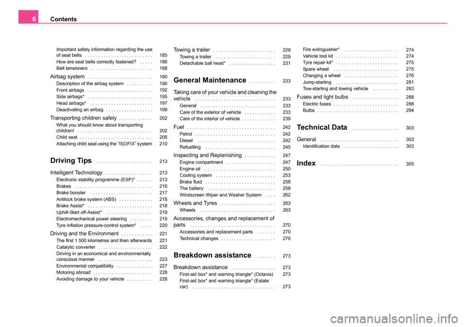 SKODA OCTAVIA 2005 1.G / (1U) Owners Manual Contents
6
Important safety information regarding the use 
of seat belts . . . . . . . . . . . . . . . . . . . . . . . . . .
How are seat belts correctly fastened?  . . . . .
Belt tensioners . . . . .