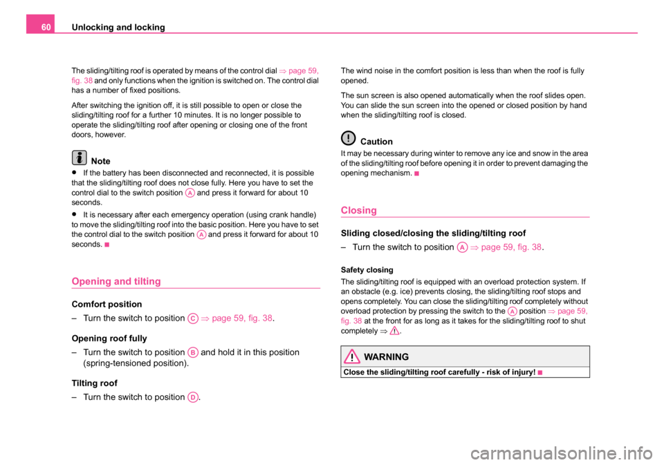 SKODA OCTAVIA 2005 1.G / (1U) Owners Manual Unlocking and locking
60
The sliding/tilting roof is operated by means of the control dial  ⇒page 59, 
fig. 38  and only functions when the ignition is switched on. The control dial 
has a number of