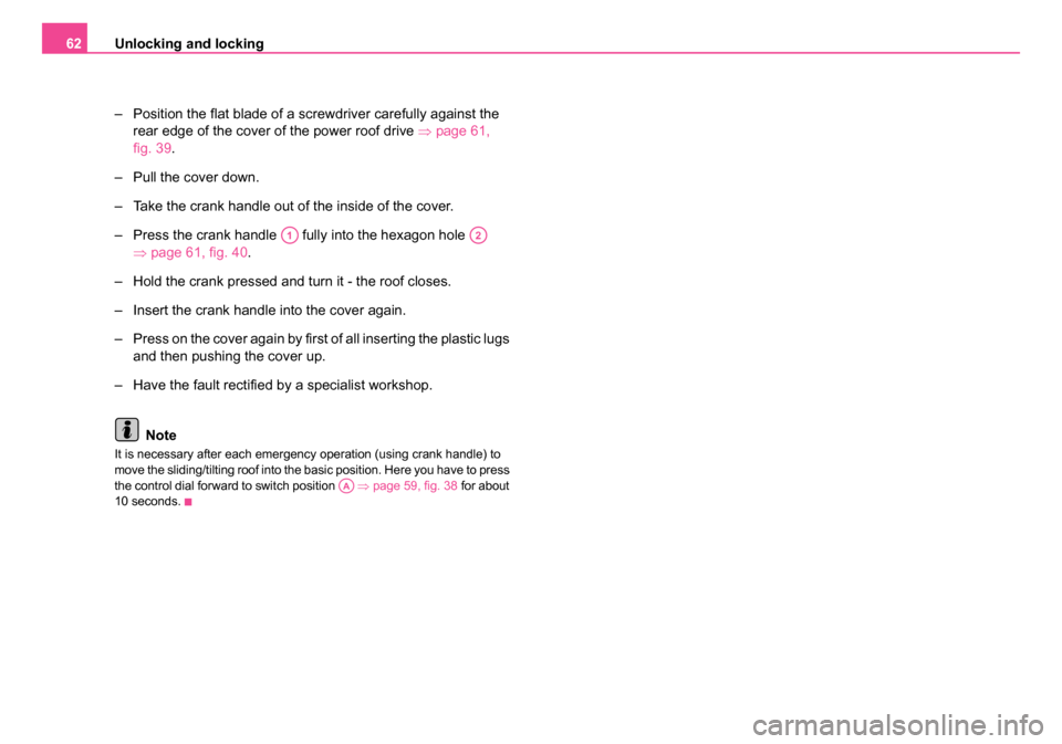 SKODA OCTAVIA 2005 1.G / (1U) Owners Manual Unlocking and locking
62
– Position the flat blade of a screwdriver carefully against the rear edge of the cover of the power roof drive  ⇒page 61, 
fig. 39.
– Pull the cover down.
– Take the 