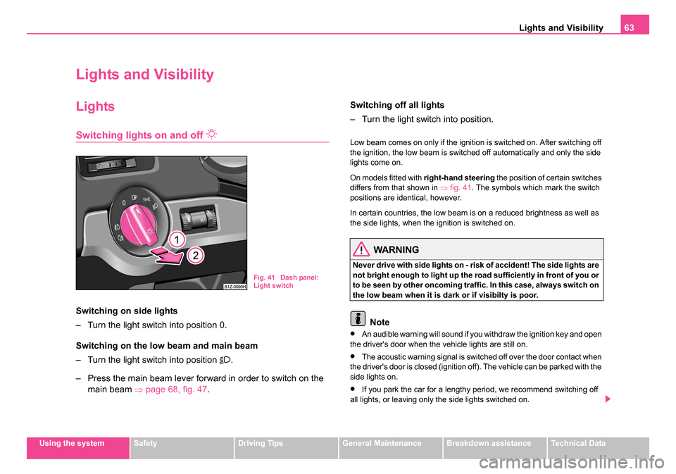 SKODA OCTAVIA 2005 1.G / (1U) Owners Guide Lights and Visibility63
Using the systemSafetyDriving TipsGeneral MaintenanceBreakdown assistanceTechnical Data
Lights and Visibility
Lights
Switching lights on and off
Switching on side lights
SKODA OCTAVIA 2005 1.G / (1U) Owners Guide Lights and Visibility63
Using the systemSafetyDriving TipsGeneral MaintenanceBreakdown assistanceTechnical Data
Lights and Visibility
Lights
Switching lights on and off
Switching on side lights