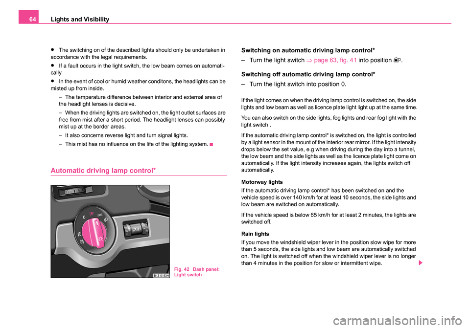 SKODA OCTAVIA 2005 1.G / (1U) Repair Manual Lights and Visibility
64
•The switching on of the described lights should only be undertaken in
accordance with the legal requirements.
•If a fault occurs in the light switch, the low beam comes SKODA OCTAVIA 2005 1.G / (1U) Repair Manual Lights and Visibility
64
•The switching on of the described lights should only be undertaken in
accordance with the legal requirements.
•If a fault occurs in the light switch, the low beam comes