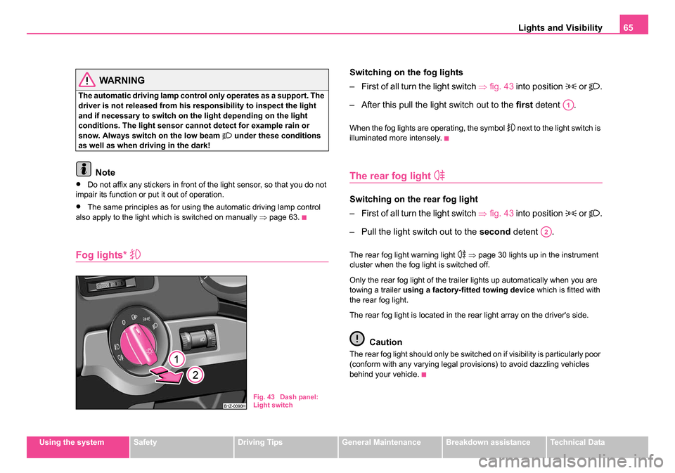 SKODA OCTAVIA 2005 1.G / (1U) Owners Manual Lights and Visibility65
Using the systemSafetyDriving TipsGeneral MaintenanceBreakdown assistanceTechnical Data
WARNING
The automatic driving lamp control only operates as a support. The 
driver is no