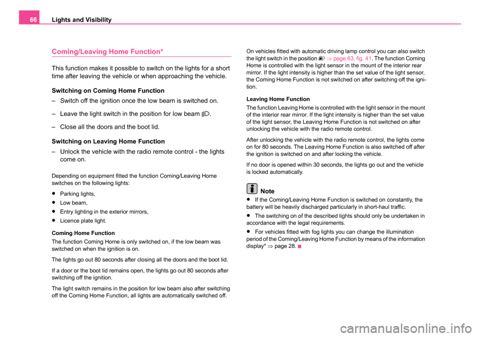 SKODA OCTAVIA 2005 1.G / (1U) Owners Manual Lights and Visibility
66
Coming/Leaving Home Function*
This function makes it possible to switch on the lights for a short 
time after leaving the vehicle or when approaching the vehicle.
Switching on