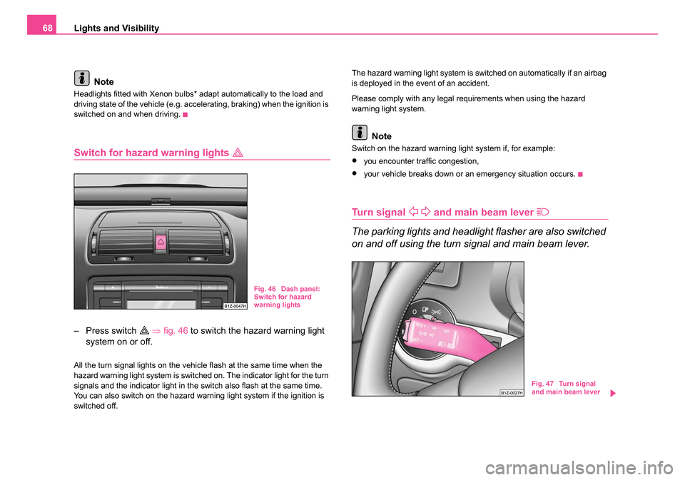 SKODA OCTAVIA 2005 1.G / (1U) Owners Manual Lights and Visibility
68
Note
Headlights fitted with Xenon bulbs* adapt automatically to the load and 
driving state of the vehicle (e.g. accelerating, braking) when the ignition is 
switched on and w