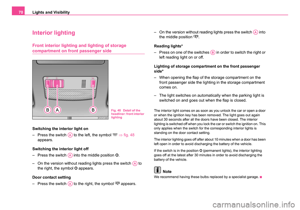 SKODA OCTAVIA 2005 1.G / (1U) Owners Manual Lights and Visibility
70
Interior lighting
Front interior lighting and lighting of storage 
compartment on front passenger side
Switching the interior light on
– Press the switch   to the left, the 