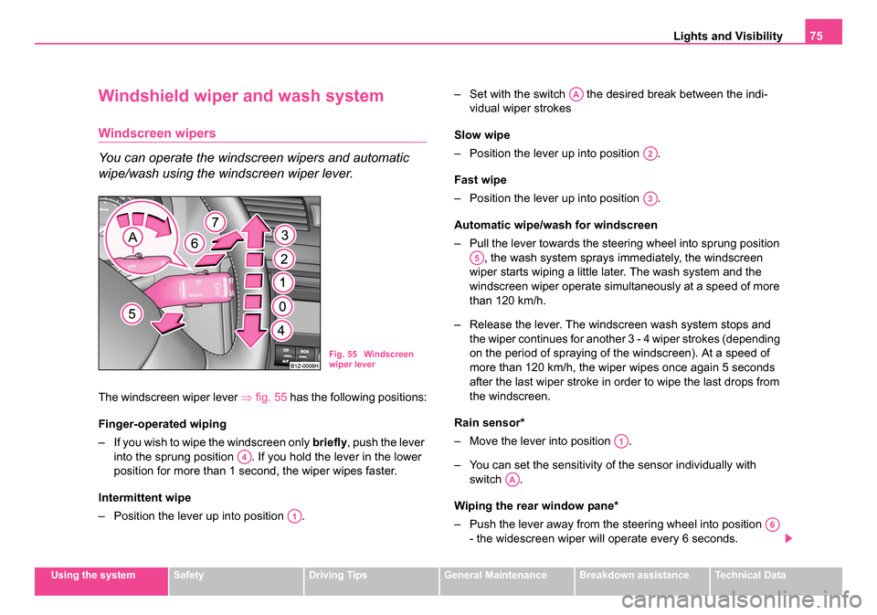 SKODA OCTAVIA 2005 1.G / (1U) Owners Manual Lights and Visibility75
Using the systemSafetyDriving TipsGeneral MaintenanceBreakdown assistanceTechnical Data
Windshield wiper and wash system
Windscreen wipers
You can operate the windscreen wipers