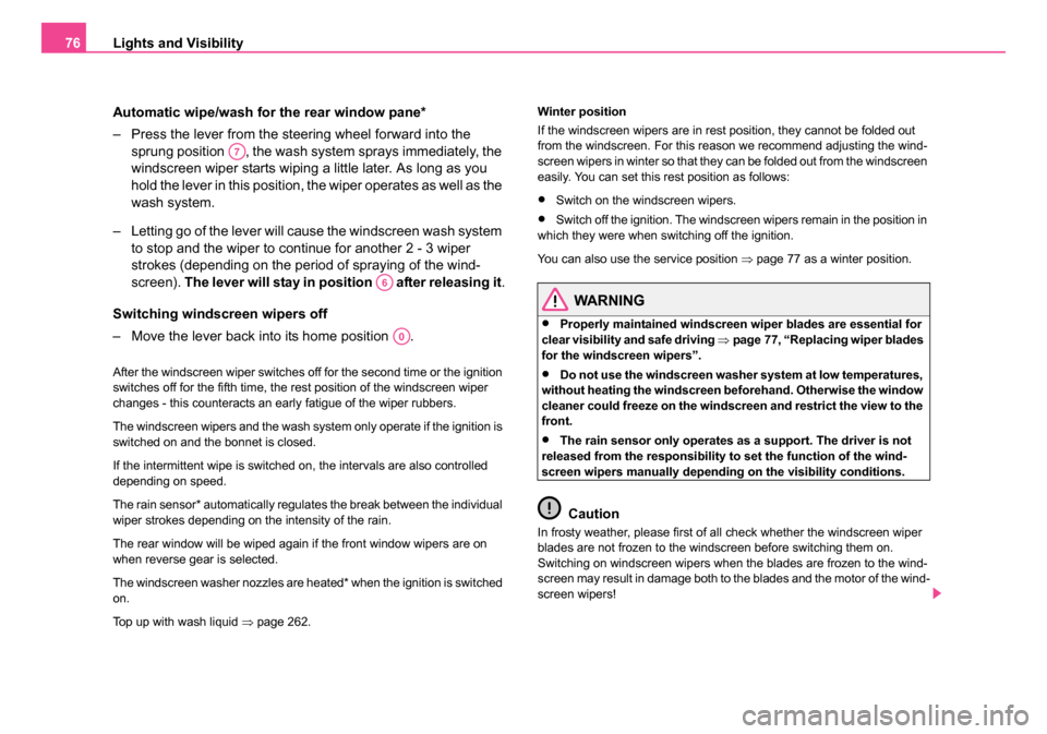 SKODA OCTAVIA 2005 1.G / (1U) Owners Manual Lights and Visibility
76
Automatic wipe/wash for the rear window pane*
– Press the lever from the steering wheel forward into the sprung position  , the wash system sprays immediately, the 
windscre