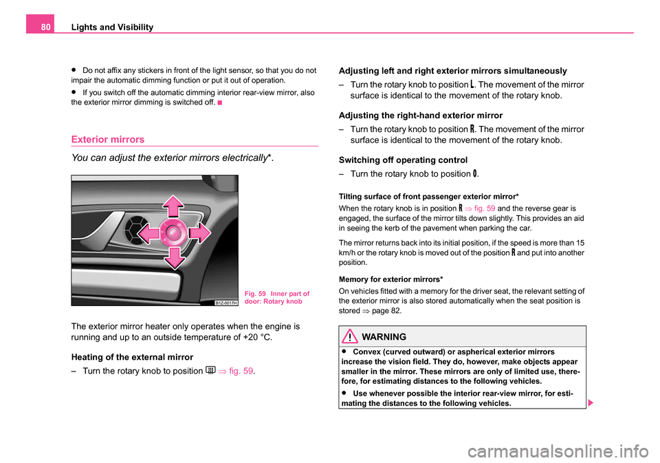 SKODA OCTAVIA 2005 1.G / (1U) Owners Manual Lights and Visibility
80
•Do not affix any stickers in front of the light sensor, so that you do not 
impair the automatic dimming function or put it out of operation.
•If you switch off the autom