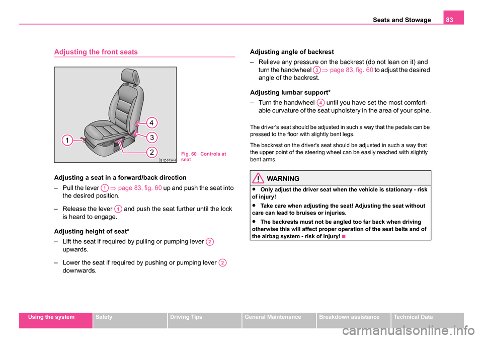 SKODA OCTAVIA 2005 1.G / (1U) Owners Manual Seats and Stowage83
Using the systemSafetyDriving TipsGeneral MaintenanceBreakdown assistanceTechnical Data
Adjusting the front seats
Adjusting a seat in a forward/back direction
– Pull the lever SKODA OCTAVIA 2005 1.G / (1U) Owners Manual Seats and Stowage83
Using the systemSafetyDriving TipsGeneral MaintenanceBreakdown assistanceTechnical Data
Adjusting the front seats
Adjusting a seat in a forward/back direction
– Pull the lever