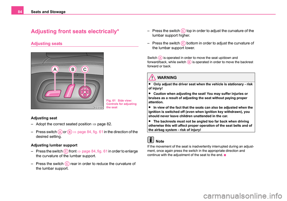 SKODA OCTAVIA 2005 1.G / (1U) Owners Manual Seats and Stowage
84
Adjusting front seats electrically*
Adjusting seats
Adjusting seat
– Adopt the correct seated position  ⇒page 82.
– Press switch   or    ⇒page 84, fig. 61  in the directio