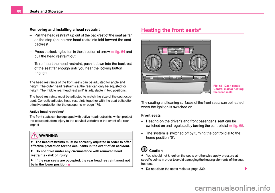 SKODA OCTAVIA 2005 1.G / (1U) User Guide Seats and Stowage
88
Removing and installi ng a head restraint
– Pull the head restraint up out of the backrest of the seat as far  as the stop (on the rear head restraints fold forward the seat 
ba