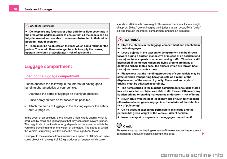 SKODA OCTAVIA 2005 1.G / (1U) Owners Manual Seats and Stowage
92
•Do not place any footmats or other additional floor coverings in 
the area of the pedals in order to ensure that all the pedals can be 
fully depressed and are able to return u