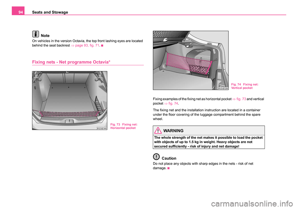 SKODA OCTAVIA 2005 1.G / (1U) Owners Manual Seats and Stowage
94
Note
On vehicles in the version Octavia, the top front lashing eyes are located 
behind the seat backrest  ⇒page 93, fig. 71 .
Fixing nets - Net programme Octavia*
Fixing exampl