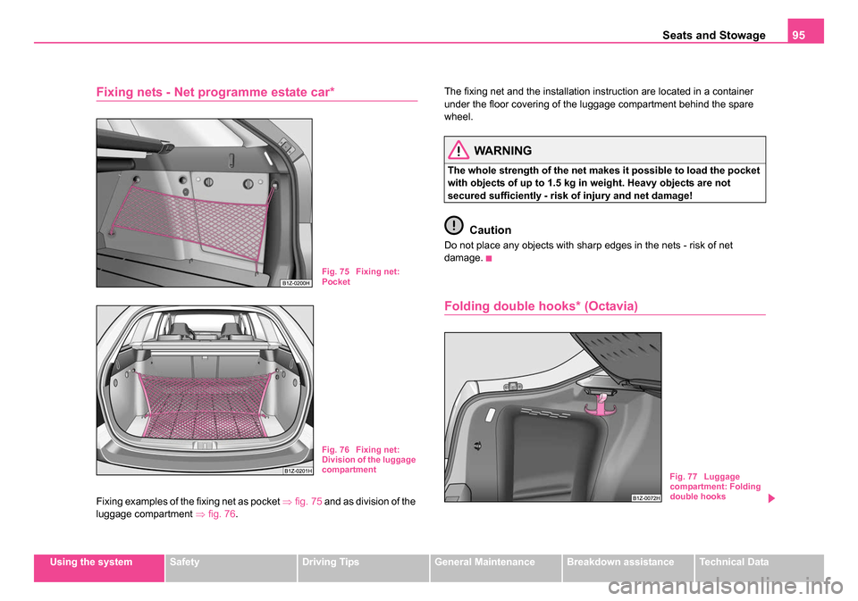 SKODA OCTAVIA 2005 1.G / (1U) Service Manual Seats and Stowage95
Using the systemSafetyDriving TipsGeneral MaintenanceBreakdown assistanceTechnical Data
Fixing nets - Net programme estate car*
Fixing examples of the fixing net as pocket ⇒fig. SKODA OCTAVIA 2005 1.G / (1U) Service Manual Seats and Stowage95
Using the systemSafetyDriving TipsGeneral MaintenanceBreakdown assistanceTechnical Data
Fixing nets - Net programme estate car*
Fixing examples of the fixing net as pocket ⇒fig.