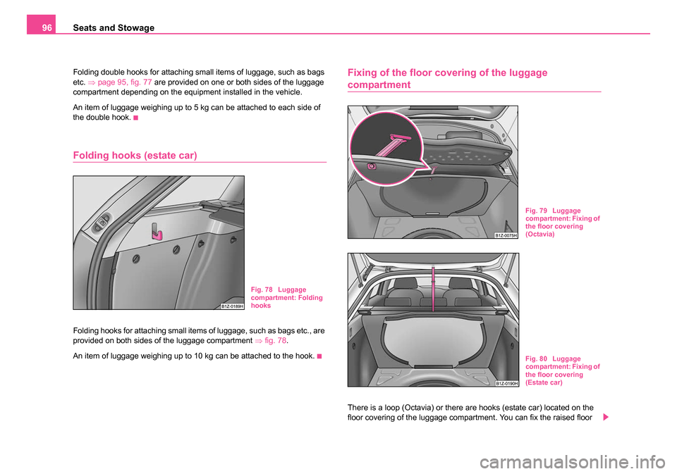 SKODA OCTAVIA 2005 1.G / (1U) Owners Manual Seats and Stowage
96
Folding double hooks for attaching small items of luggage, such as bags
etc. ⇒page 95, fig. 77 are provided on one or both sides of the luggage
compartment depending on the SKODA OCTAVIA 2005 1.G / (1U) Owners Manual Seats and Stowage
96
Folding double hooks for attaching small items of luggage, such as bags
etc. ⇒page 95, fig. 77 are provided on one or both sides of the luggage
compartment depending on the