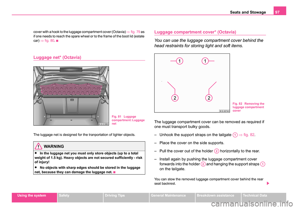 SKODA OCTAVIA 2005 1.G / (1U) Service Manual Seats and Stowage97
Using the systemSafetyDriving TipsGeneral MaintenanceBreakdown assistanceTechnical Data
cover with a hook to the luggage compartment cover (Octavia)
⇒fig. 79 as
if one needs t SKODA OCTAVIA 2005 1.G / (1U) Service Manual Seats and Stowage97
Using the systemSafetyDriving TipsGeneral MaintenanceBreakdown assistanceTechnical Data
cover with a hook to the luggage compartment cover (Octavia)
⇒fig. 79 as
if one needs t