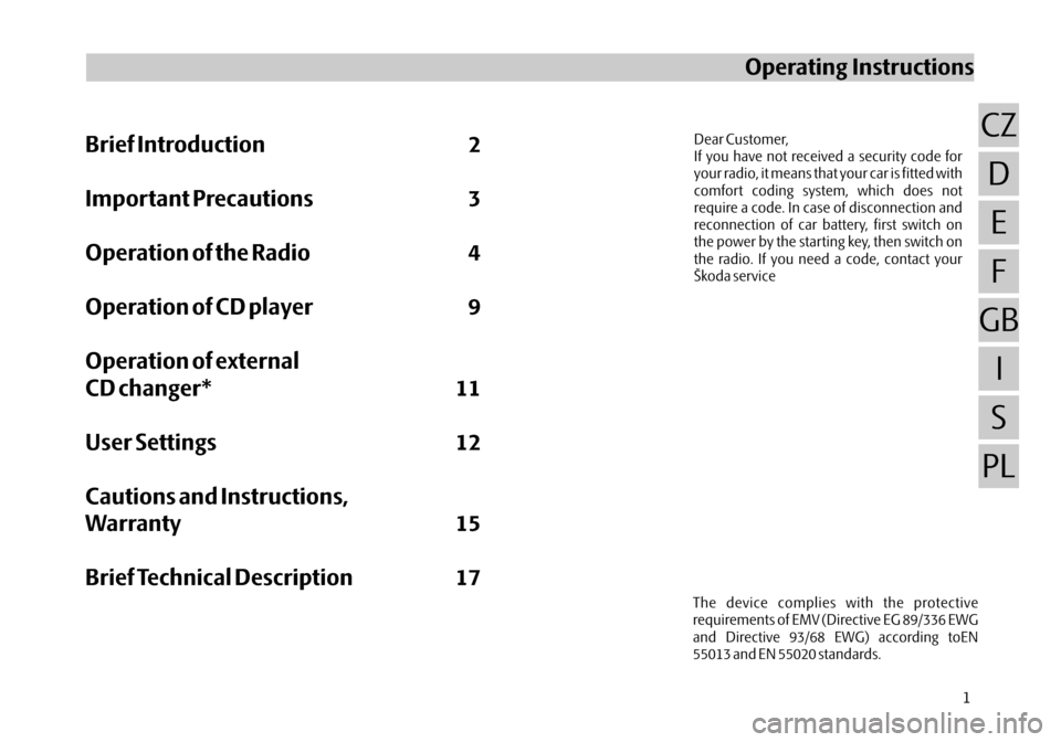 SKODA OCTAVIA 2005 1.G / (1U) Stream Car Radio Manual The device complies with the protective
requirements of EMV (Directive EG 89/336 EWG
and Directive 93/68 EWG) according toEN
55013 and EN 55020 standards.
Brief Introduction2
Important Precautions 3
O SKODA OCTAVIA 2005 1.G / (1U) Stream Car Radio Manual The device complies with the protective
requirements of EMV (Directive EG 89/336 EWG
and Directive 93/68 EWG) according toEN
55013 and EN 55020 standards.
Brief Introduction2
Important Precautions 3
O