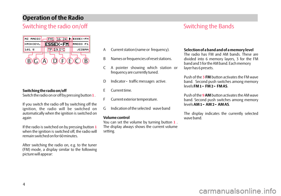 SKODA OCTAVIA 2005 1.G / (1U) Stream Car Radio Manual Switching the radio on/off
Switch the radio on or off by pressing button .
If you switch the radio off by switching off the
ignition, the radio will be switched on
automatically when the ignition is s SKODA OCTAVIA 2005 1.G / (1U) Stream Car Radio Manual Switching the radio on/off
Switch the radio on or off by pressing button .
If you switch the radio off by switching off the
ignition, the radio will be switched on
automatically when the ignition is s