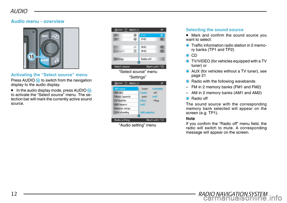 SKODA SUPERB 2005 1.G / (B5/3U) DX Navigation System Manual RADIO NAVIGATION SYSTEM12
AUDIO
Activating the “Select source” menu
Press AUDIO %% %%
%  to switch from the navigation
display to the audio display.
•In the audio display mode, press AUDIO %%
%%